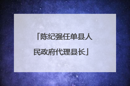 陈纪强任单县人民政府代理县长