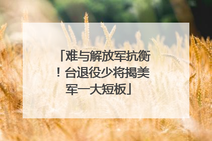难与解放军抗衡！台退役少将揭美军一大短板