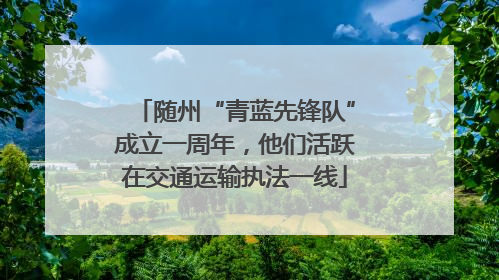 随州“青蓝先锋队”成立一周年，他们活跃在交通运输执法一线