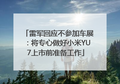雷军回应不参加车展：将专心做好小米YU7上市前准备工作
