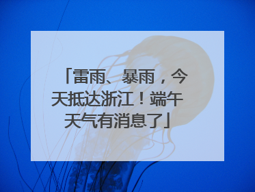 雷雨、暴雨，今天抵达浙江！端午天气有消息了