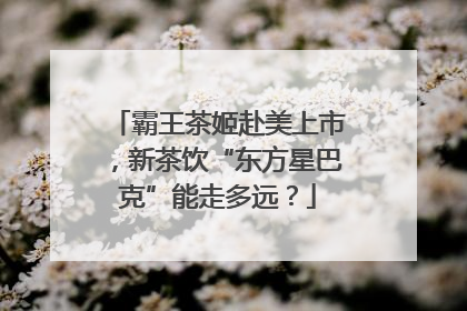 霸王茶姬赴美上市，新茶饮“东方星巴克”能走多远？