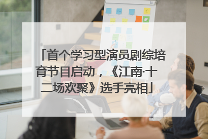 首个学习型演员剧综培育节目启动，《江南·十二场欢聚》选手亮相