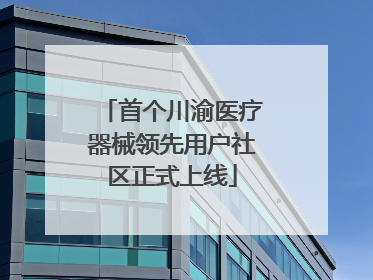 首个川渝医疗器械领先用户社区正式上线