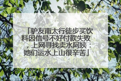 驴友南太行徒步买饮料因信号不好付款失败，上网寻找卖水阿姨：她们运水上山很辛苦