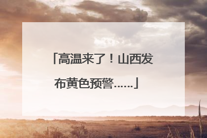 高温来了！山西发布黄色预警……