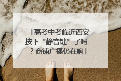 高考中考临近西安按下“静音键”了吗？商铺广播仍在响