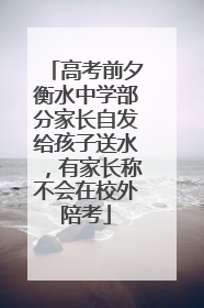 高考前夕衡水中学部分家长自发给孩子送水，有家长称不会在校外陪考