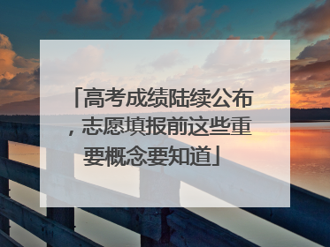 高考成绩陆续公布，志愿填报前这些重要概念要知道