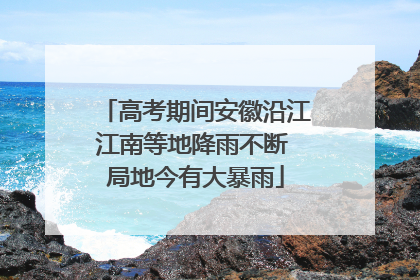 高考期间安徽沿江江南等地降雨不断 局地今有大暴雨