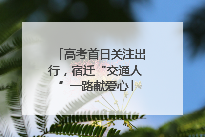 高考首日关注出行，宿迁“交通人”一路献爱心