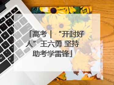 高考｜“开封好人”王六勇 坚持助考学雷锋