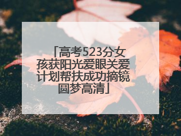 高考523分女孩获阳光爱眼关爱计划帮扶成功摘镜圆梦高清