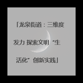 龙泉街道：三维度发力 探索文明“生活化”创新实践