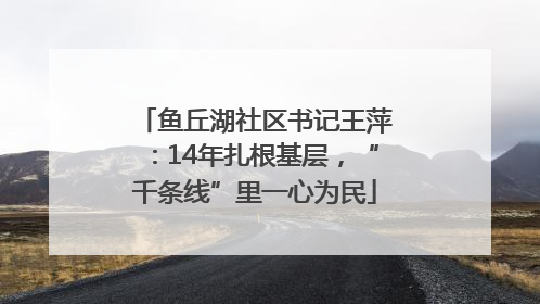 鱼丘湖社区书记王萍：14年扎根基层，“千条线”里一心为民