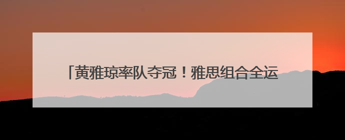 黄雅琼率队夺冠！雅思组合全运会将再度合体，一整个期待住了