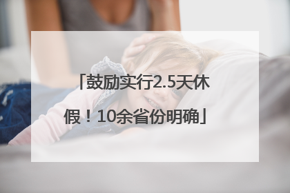 鼓励实行2.5天休假！10余省份明确