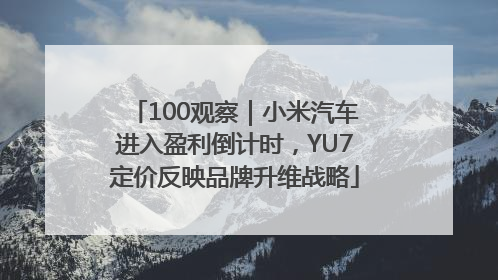 100观察｜小米汽车进入盈利倒计时，YU7定价反映品牌升维战略