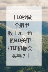10秒做一个指甲 数千元一台的3D美甲打印机你会买吗？