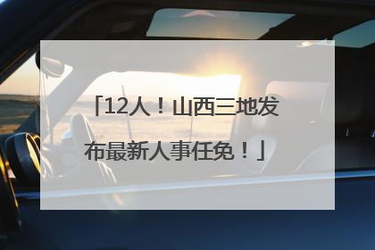 12人！山西三地发布最新人事任免！