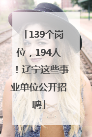 139个岗位，194人！辽宁这些事业单位公开招聘