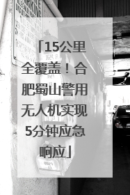 15公里全覆盖！合肥蜀山警用无人机实现5分钟应急响应