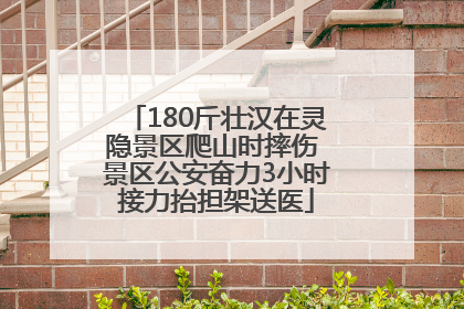180斤壮汉在灵隐景区爬山时摔伤 景区公安奋力3小时接力抬担架送医