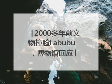 2000多年前文物撞脸Labubu，博物馆回应