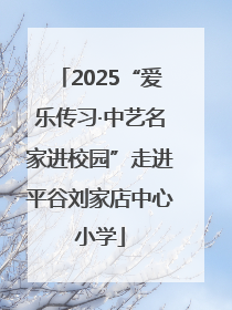 2025“爱乐传习·中艺名家进校园”走进平谷刘家店中心小学