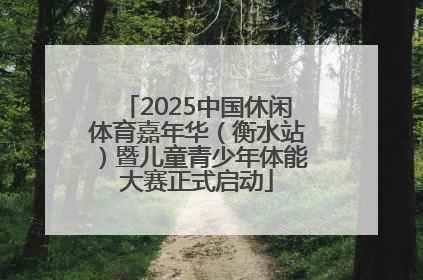 2025中国休闲体育嘉年华（衡水站）暨儿童青少年体能大赛正式启动