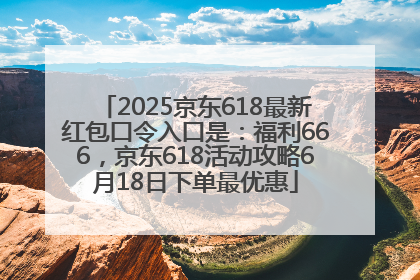 2025京东618最新红包口令入口是：福利666，京东618活动攻略6月18日下单最优惠
