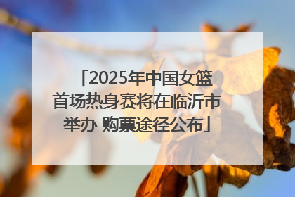 2025年中国女篮首场热身赛将在临沂市举办 购票途径公布