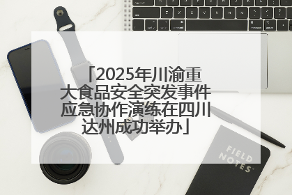 2025年川渝重大食品安全突发事件应急协作演练在四川达州成功举办