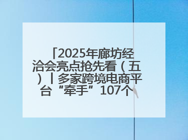 2025年廊坊经洽会亮点抢先看（五）丨多家跨境电商平台“牵手”107个特色产业集群