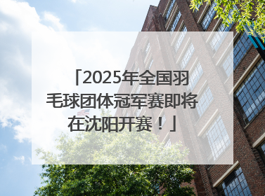 2025年全国羽毛球团体冠军赛即将在沈阳开赛！