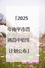 2025年南平市普通高中招生计划公布