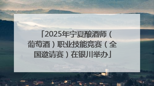2025年宁夏酿酒师（葡萄酒）职业技能竞赛（全国邀请赛）在银川举办
