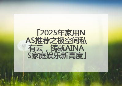 2025年家用NAS推荐之极空间私有云，铸就AINAS家庭娱乐新高度