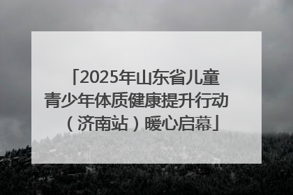 2025年山东省儿童青少年体质健康提升行动（济南站）暖心启幕