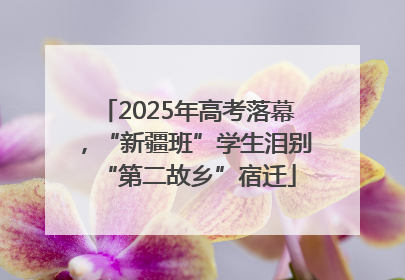 2025年高考落幕，“新疆班”学生泪别“第二故乡”宿迁