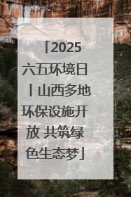 2025六五环境日丨山西多地环保设施开放 共筑绿色生态梦