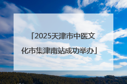 2025天津市中医文化市集津南站成功举办