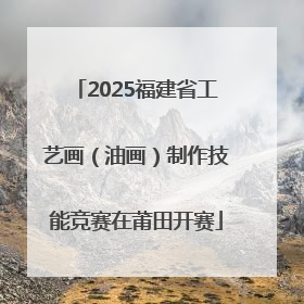 2025福建省工艺画（油画）制作技能竞赛在莆田开赛