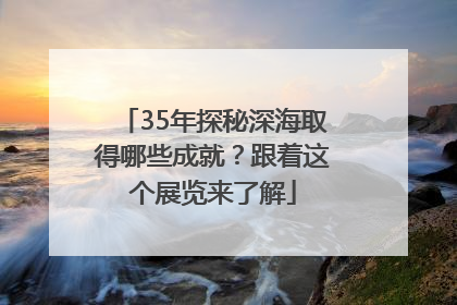 35年探秘深海取得哪些成就？跟着这个展览来了解