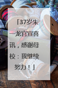 37岁朱一龙官宣喜讯，感谢母校：我继续努力！