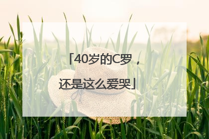 40岁的C罗，还是这么爱哭