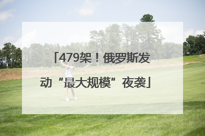 479架！俄罗斯发动“最大规模”夜袭