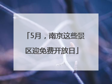 5月，南京这些景区迎免费开放日