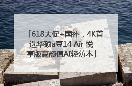 618大促+国补，4K首选华硕a豆14 Air 悦享版高颜值AI轻薄本