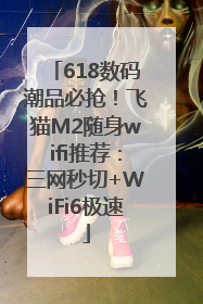 618数码潮品必抢！飞猫M2随身wifi推荐：三网秒切+WiFi6极速
